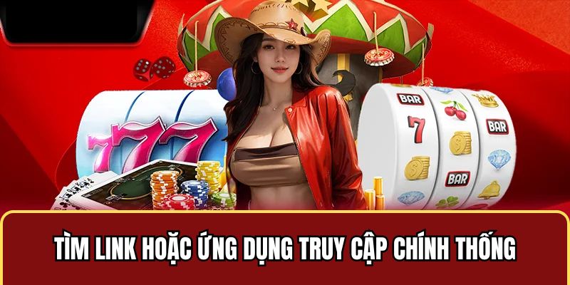 Tìm link hoặc ứng dụng truy cập chính thống